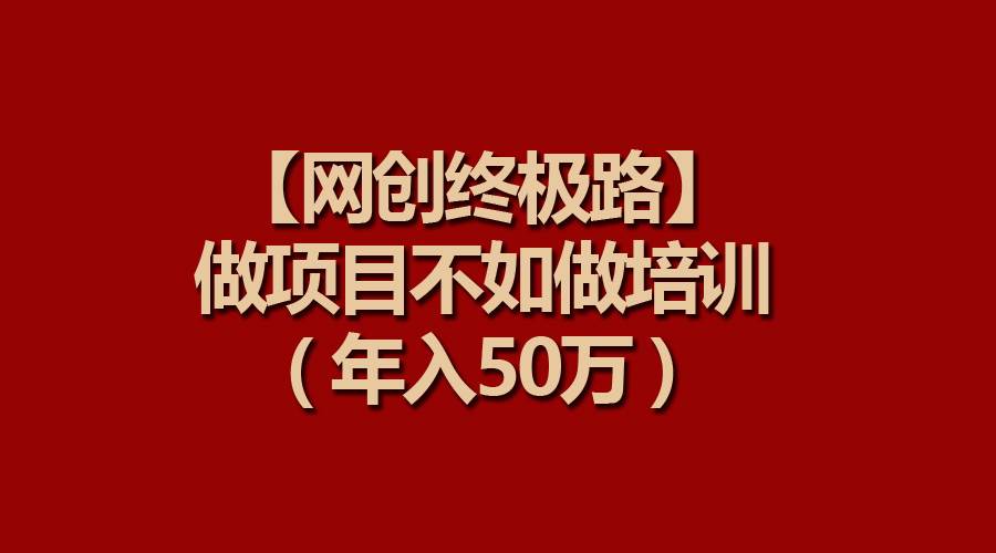 【网创终极路】做项目不如做项目培训，年入50万-创盟网