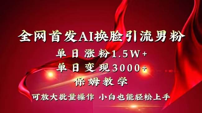 全网独创首发AI换脸引流男粉单日涨粉1.5W+变现3000+小白也能上手快速拿结果-创盟网