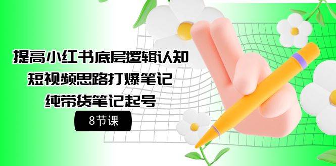 提高小红书底层逻辑认知+短视频思路打爆笔记+纯带货笔记起号（8节课）-创盟网