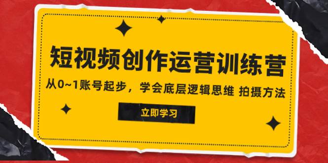 2023短视频创作运营训练营，从0~1账号起步，学会底层逻辑思维 拍摄方法-创盟网