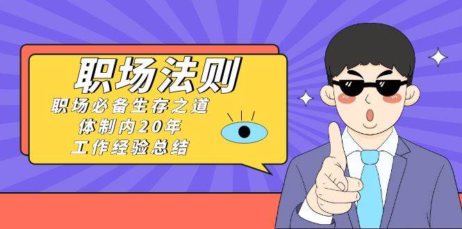《职场法则》职场必备生存之道，体制内20年 工作经验总结（17节课）-创盟网