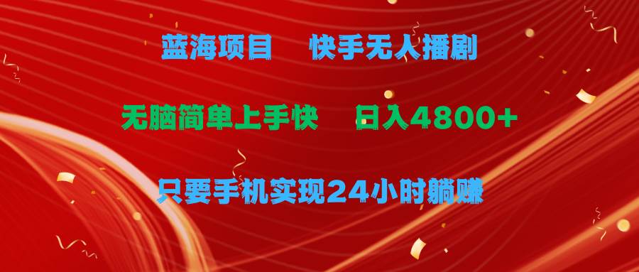 蓝海项目，快手无人播剧，一天收益4800+，手机也能实现24小时躺赚，无脑…-创盟网
