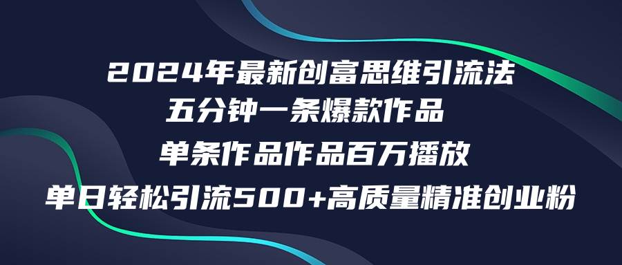 2024年最新创富思维日引流500+精准高质量创业粉，五分钟一条百万播放量…-创盟网