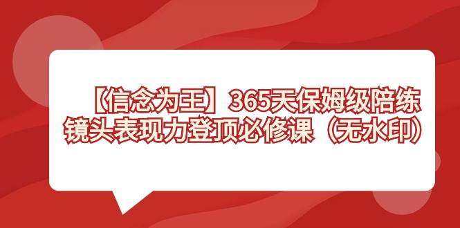 【信念 为王】365天-保姆级陪练，镜头表现力登顶必修课（无水印）-创盟网