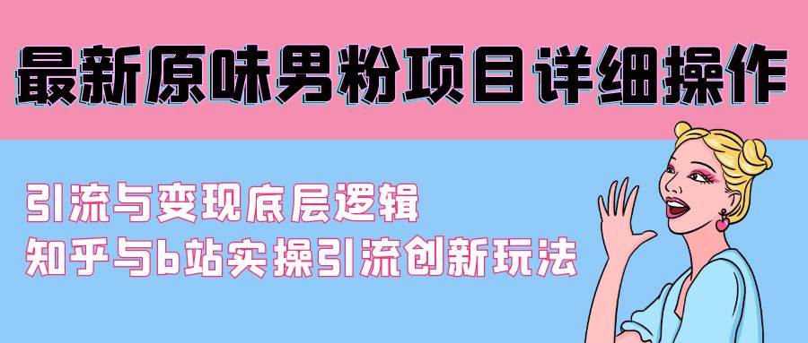 最新原味男粉项目详细操作 引流与变现底层逻辑+知乎与b站实操引流创新玩法-创盟网