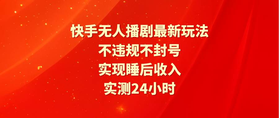 快手无人播剧最新玩法，实测24小时不违规不封号，实现睡后收入-创盟网