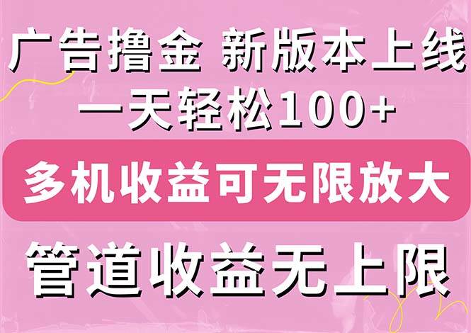 广告撸金新版内测，收益翻倍！每天轻松100+，多机多账号收益无上限，抢…-创盟网