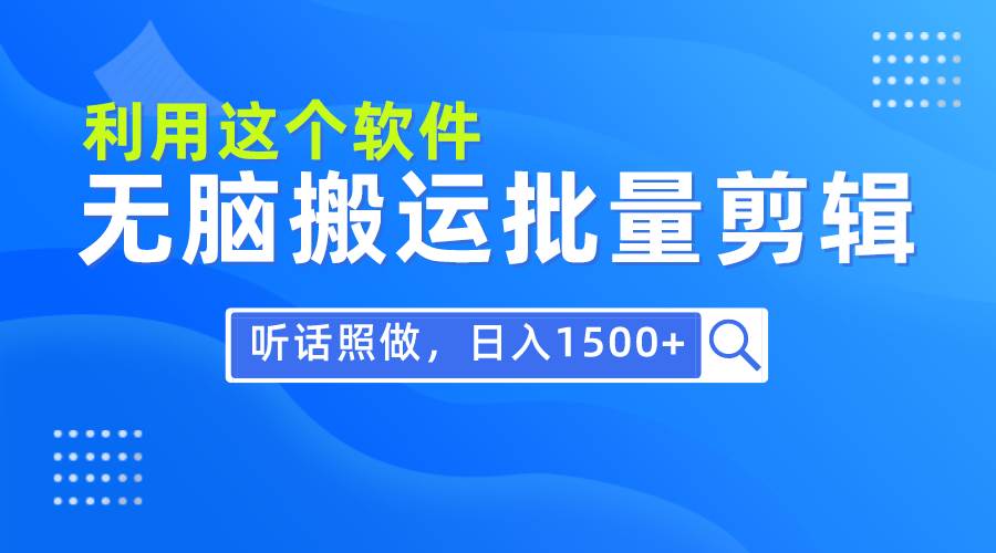 每天30分钟，0基础用软件无脑搬运批量剪辑，只需听话照做日入1500+-创盟网
