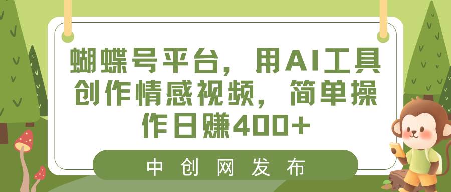 蝴蝶号平台，用AI工具创作情感视频，简单操作日赚400+-创盟网