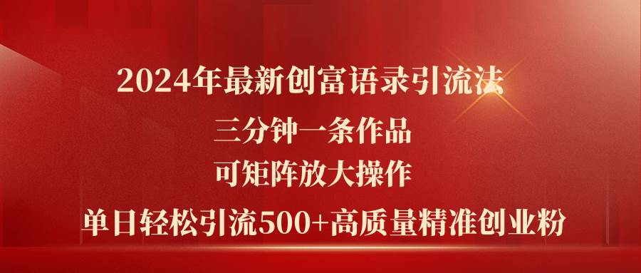 2024年最新创富语录引流法，三分钟一条作品可矩阵放大操作，日引流500…-创盟网