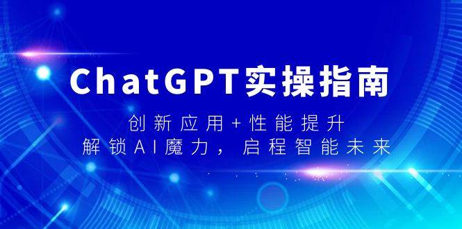 ChatGPT实操指南，创新应用+性能提升，解锁-AI魔力，启程智能未来-创盟网