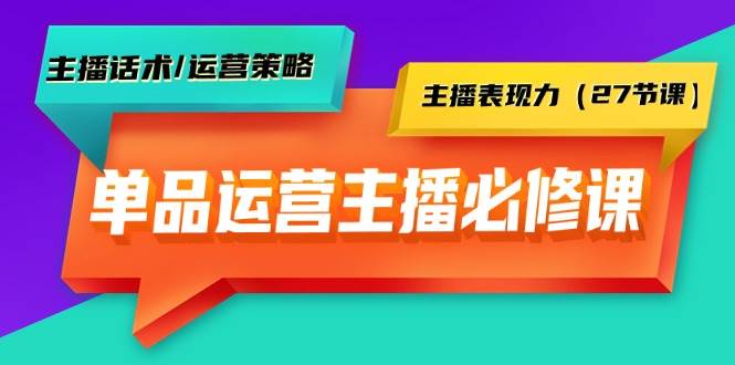 单品运营实操主播必修课：主播话术/运营策略/主播表现力（27节课）-创盟网