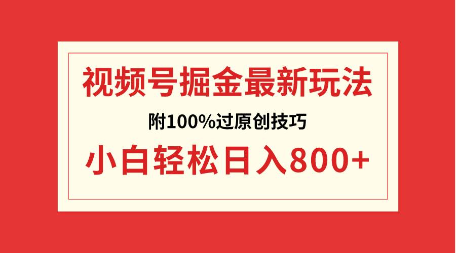 视频号掘金，小白轻松日入800+（附100%过原创技巧）-创盟网