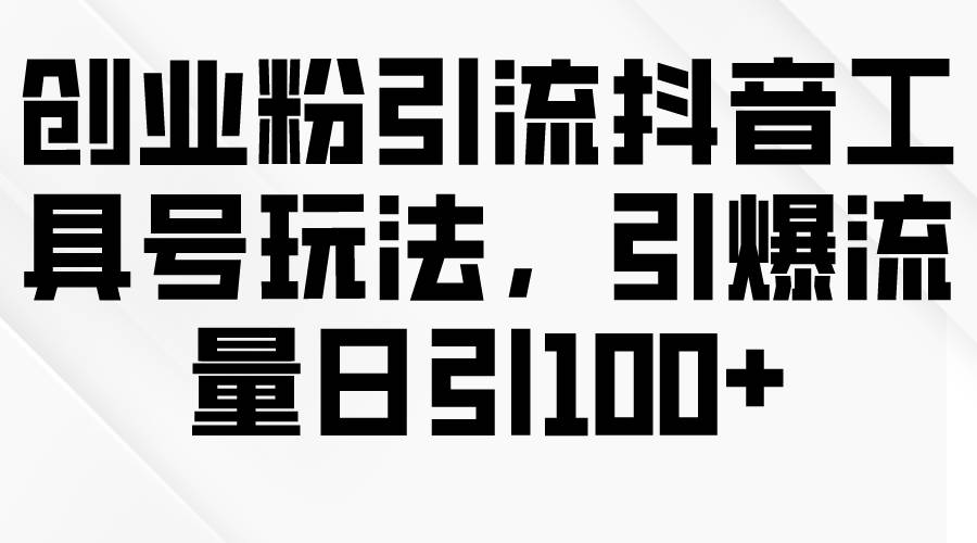 创业粉引流抖音工具号玩法，引爆流量日引100+-创盟网