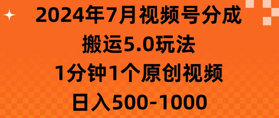 2024年7月视频号分成搬运5.0玩法，1分钟1个原创视频，日入500-1000-创盟网