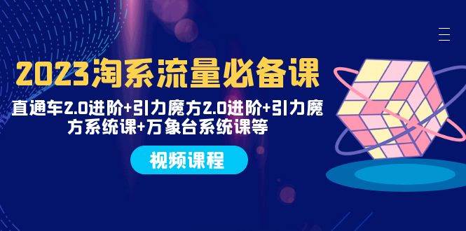 2023淘系流量必备课 直通车2.0进阶+引力魔方2.0进阶+引力魔方系统课+万象台-创盟网