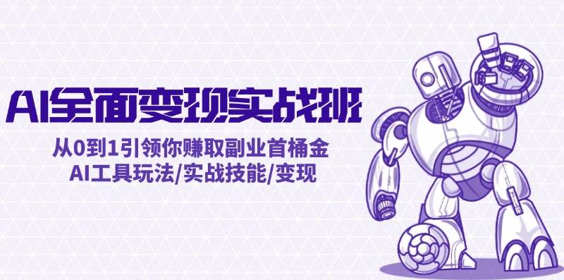 AI全面变现实操班：从0到1引领你赚取副业首桶金 AI工具玩法/实战技能/变现-创盟网