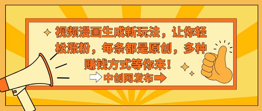 视频漫画生成新玩法，让你轻松涨粉，每条都是原创，多种赚钱方式等你来！-创盟网