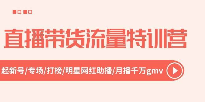 直播带货流量特训营，起新号-专场-打榜-明星网红助播 月播千万gmv（52节）-创盟网