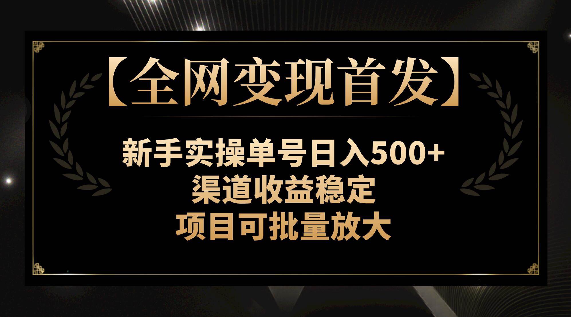 【全网变现首发】新手实操单号日入500+，渠道收益稳定，项目可批量放大-创盟网