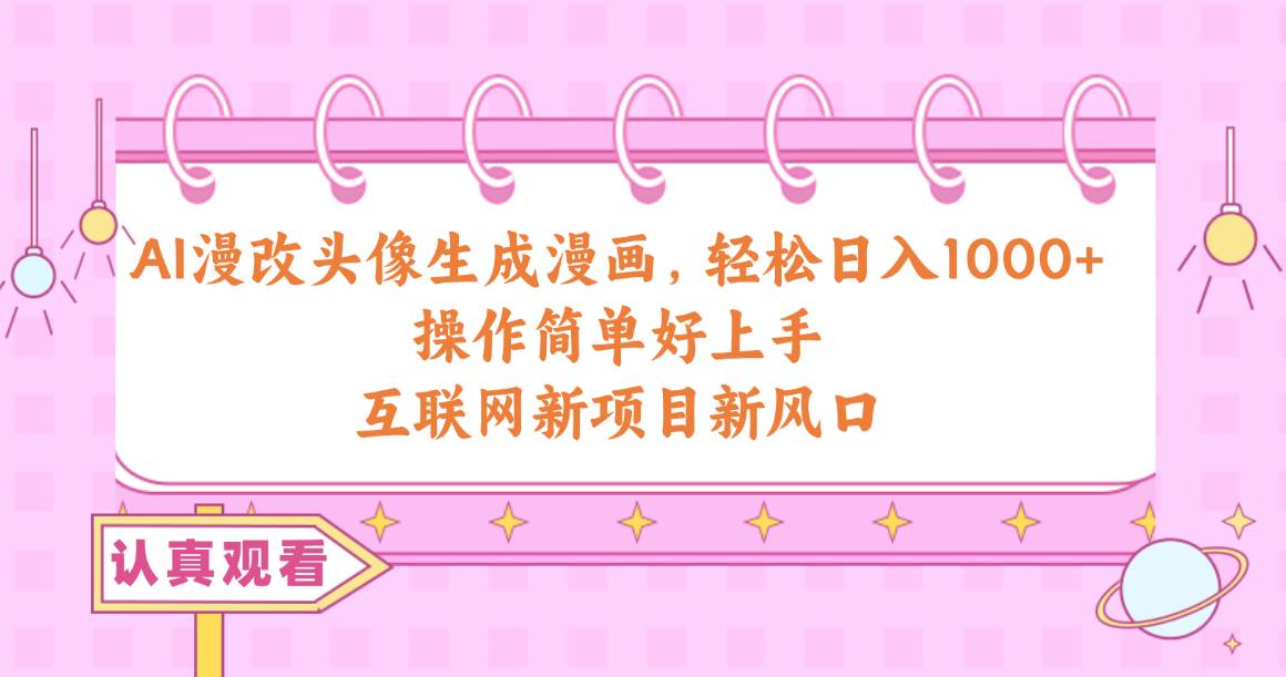 AI漫改头像生成漫画，轻松日入1000+，操作简单好上手，互联网新项目新风口-创盟网
