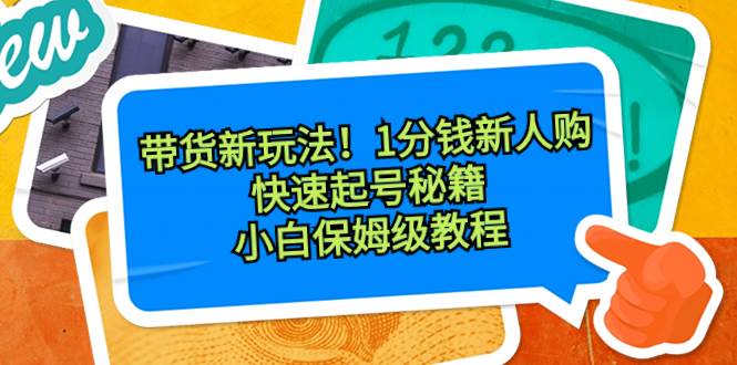 带货新玩法！1分钱新人购，快速起号秘籍！小白保姆级教程-创盟网