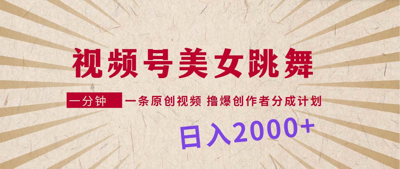 视频号，美女跳舞，一分钟一条原创视频，撸爆创作者分成计划，日入2000+-创盟网