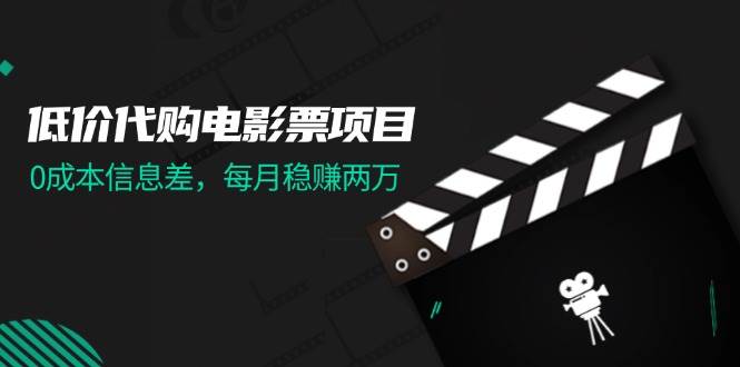 低价代购电影票项目，0成本信息差，每月稳赚两万！-创盟网