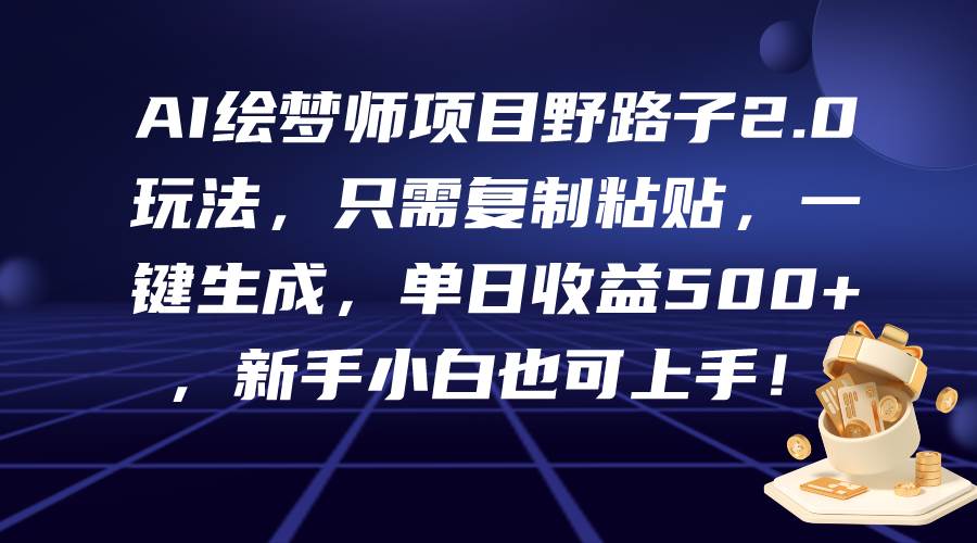 AI绘梦师项目野路子2.0玩法，只需复制粘贴，一键生成，单日收益500+，新…-创盟网