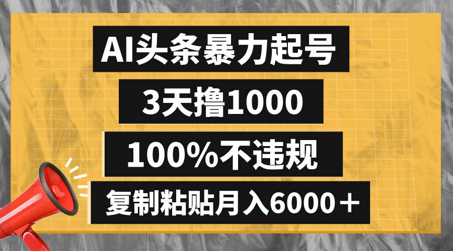 AI头条暴力起号，3天撸1000,100%不违规，复制粘贴月入6000＋-创盟网