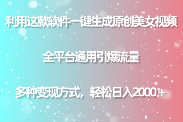 利用这款软件一键生成原创美女视频 全平台通用引爆流量 多种变现日入2000＋-创盟网