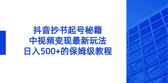 抖音抄书起号秘籍，中视频变现最新玩法，日入500+的保姆级教程！-创盟网