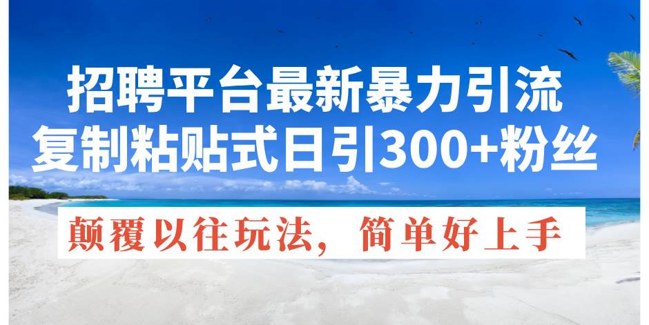 招聘平台最新暴力引流，复制粘贴式日引300+粉丝，颠覆以往垃圾玩法，简…-创盟网