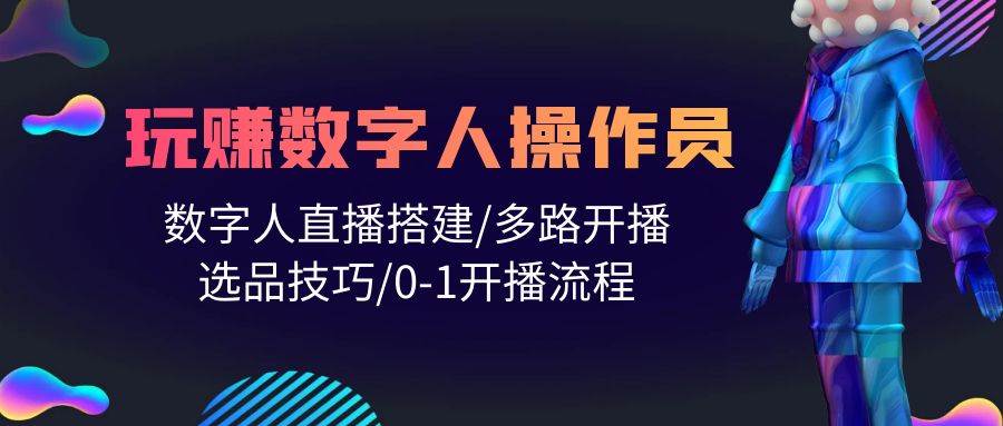 人人都能玩赚数字人操作员 数字人直播搭建/多路开播/选品技巧/0-1开播流程-创盟网