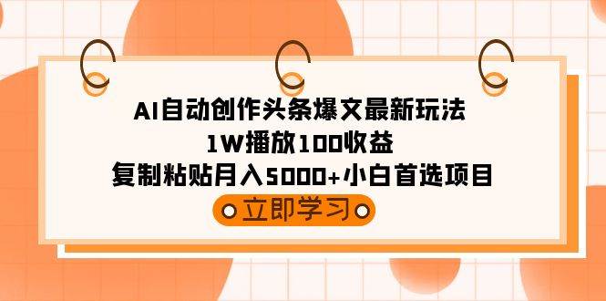 AI自动创作头条爆文最新玩法 1W播放100收益 复制粘贴月入5000+小白首选项目-创盟网