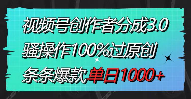 视频号创作者分成3.0玩法，骚操作100%过原创，条条爆款，单日1000+-创盟网