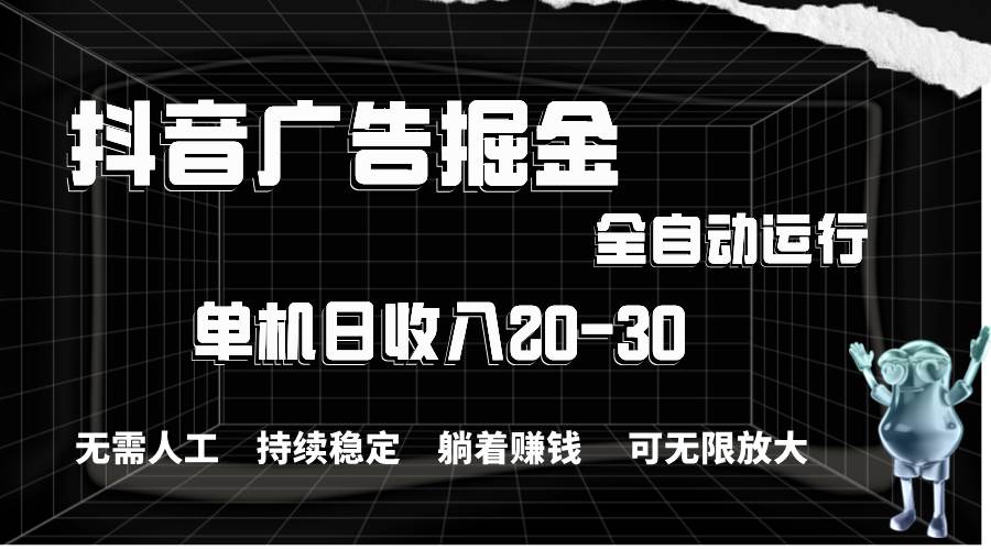 抖音广告掘金，单机产值20-30，全程自动化操作-创盟网