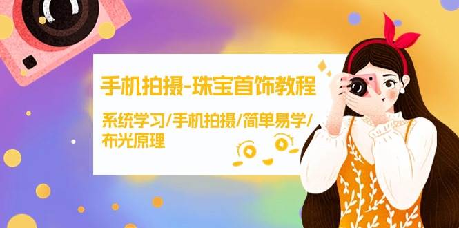 手机拍摄-珠宝首饰教程，系统学习/手机拍摄/简单易学/布光原理-38节无水印-创盟网