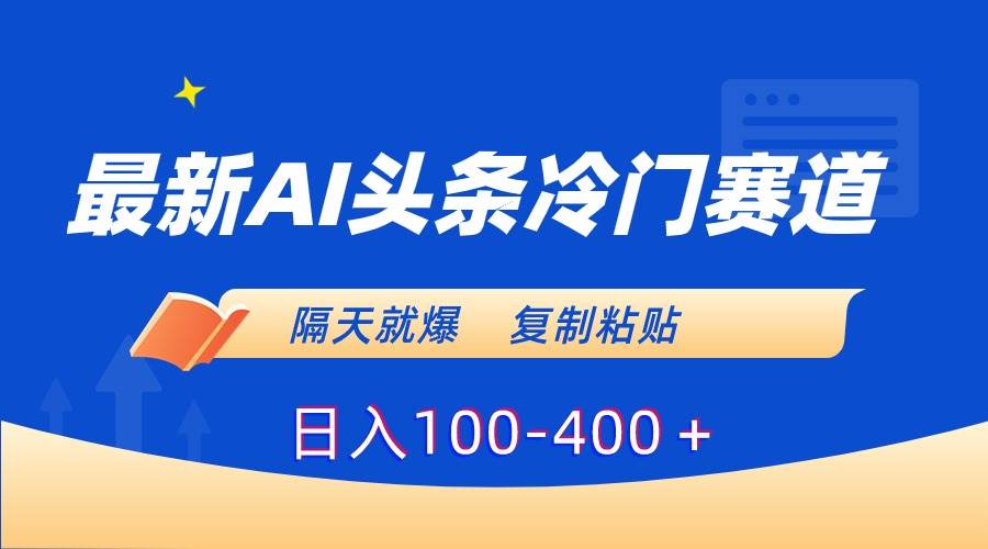 最新AI头条冷门赛道，隔天就爆，复制粘贴日入100-400＋-创盟网