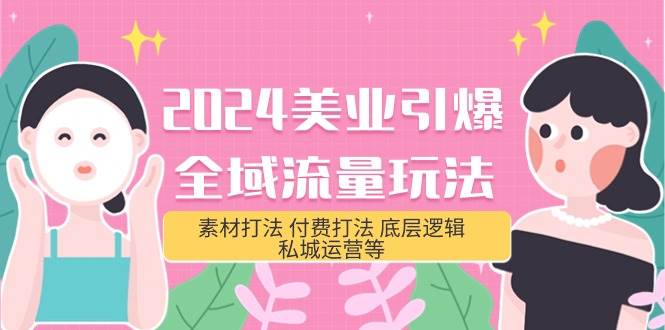 2024美业-引爆全域流量玩法，素材打法 付费打法 底层逻辑 私城运营等(31节)-创盟网