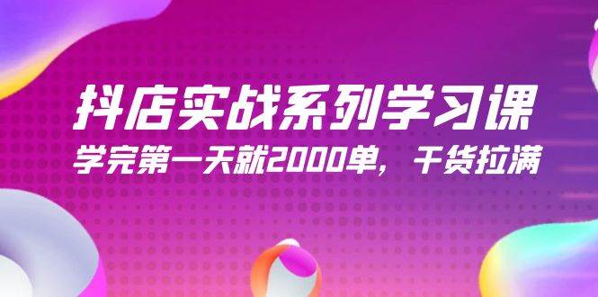 抖店实战系列学习课，学完第一天就2000单，干货拉满（245节课）-创盟网