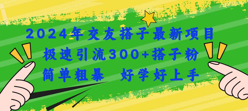 2024年交友搭子最新项目，极速引流300+搭子粉，简单粗暴，好学好上手-创盟网
