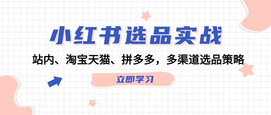 小红书选品实战：站内、淘宝天猫、拼多多，多渠道选品策略-创盟网