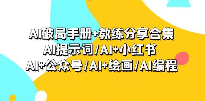 AI破局手册+教练分享合集：AI提示词/AI+小红书 /AI+公众号/AI+绘画/AI编程-创盟网