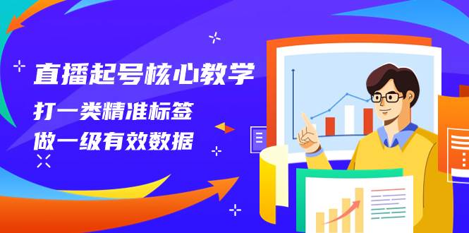 直播起号核心教学，打一类精准标签，做一级有效数据（14节课）-创盟网