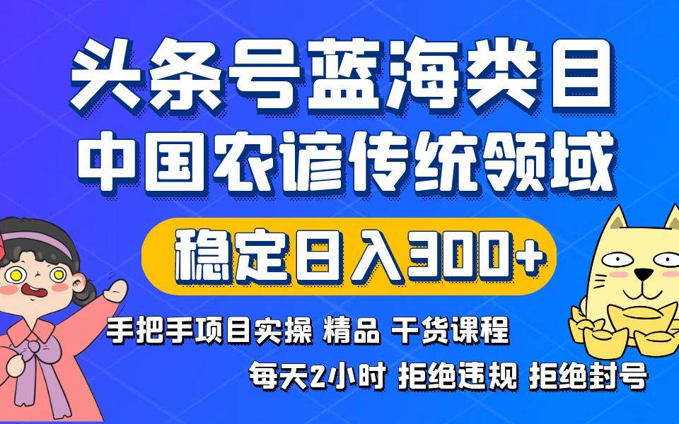头条号蓝海类目传统和农谚领域实操精品课程拒绝违规封号稳定日入300+-创盟网