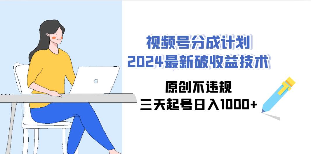视频号分成计划2024最新破收益技术，原创不违规，三天起号日入1000+-创盟网
