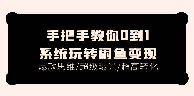 手把手教你0到1系统玩转闲鱼变现，爆款思维/超级曝光/超高转化（15节课）-创盟网