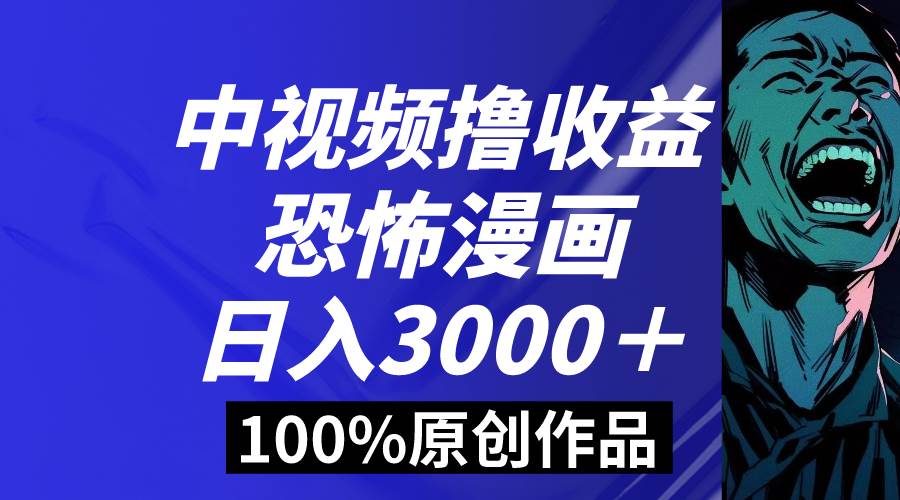中视频恐怖漫画暴力撸收益，日入3000＋，100%原创玩法，小白轻松上手多…-创盟网