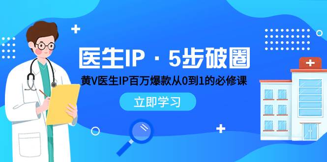 医生IP·5步破圈：黄V医生IP百万爆款从0到1的必修课 学习内容运营的底层逻辑-创盟网